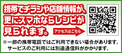 携帯チラシや店舗情報が、更にスマホならレシピが見られます。