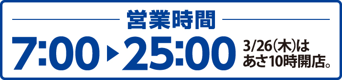 営業時間： 7：00〜25：00  3/26（木）あさ10時開店