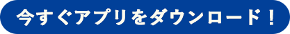 今すぐアプリをダウンロード！