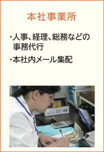 [本社事業所]　・人事、経理、総務などの事務代行　・本社内メール集配