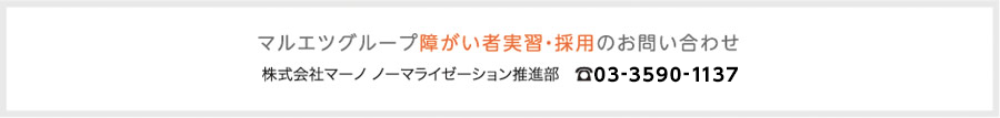 マルエツグループ障がい者実習・採用のお問い合わせ／株式会社マーノ ノーマライゼーション推進部　TEL：03-3590-1137