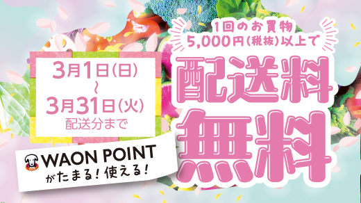 ＜3月1日(日)～3月31日(火)配送分まで＞1回のお買物5,000円(税抜)以上で配送料無料 WAON POINTがたまる！使える！