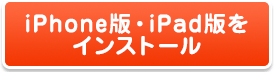 iPhone版・iPad版をインストール
