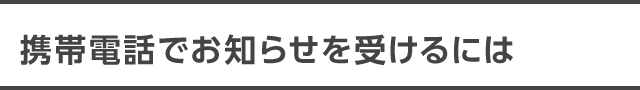 携帯電話でお知らせを受けるには